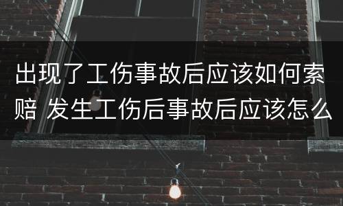 出现了工伤事故后应该如何索赔 发生工伤后事故后应该怎么办