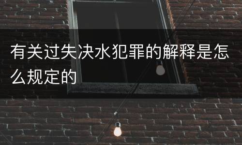 有关过失决水犯罪的解释是怎么规定的