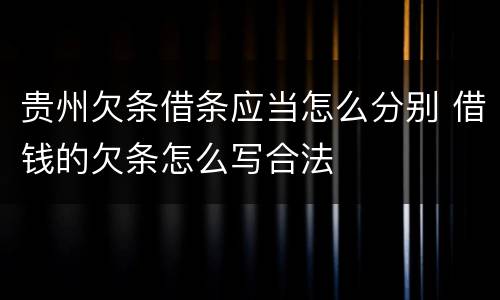 贵州欠条借条应当怎么分别 借钱的欠条怎么写合法