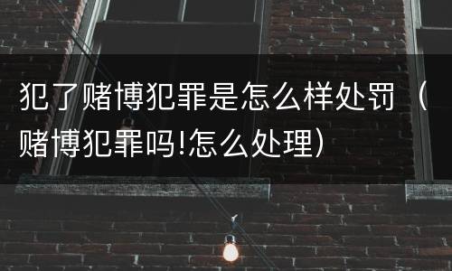 犯了赌博犯罪是怎么样处罚（赌博犯罪吗!怎么处理）