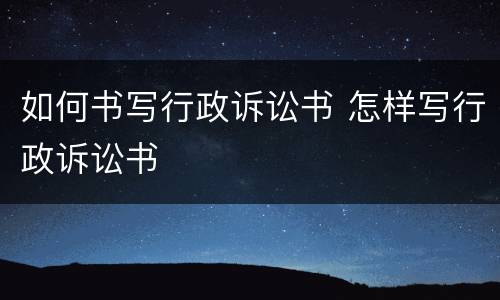 如何书写行政诉讼书 怎样写行政诉讼书