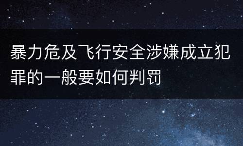 暴力危及飞行安全涉嫌成立犯罪的一般要如何判罚