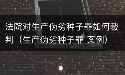 法院对生产伪劣种子罪如何裁判（生产伪劣种子罪 案例）