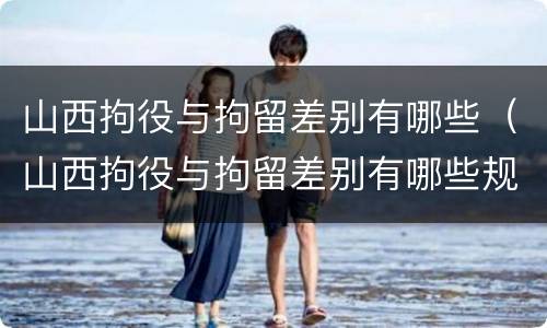 山西拘役与拘留差别有哪些（山西拘役与拘留差别有哪些规定）
