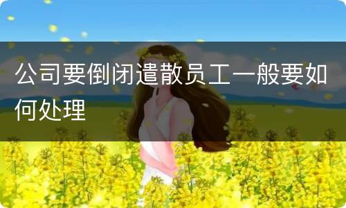 公司要倒闭遣散员工一般要如何处理