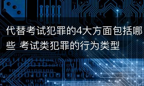 代替考试犯罪的4大方面包括哪些 考试类犯罪的行为类型