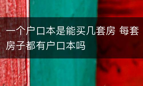 一个户口本是能买几套房 每套房子都有户口本吗