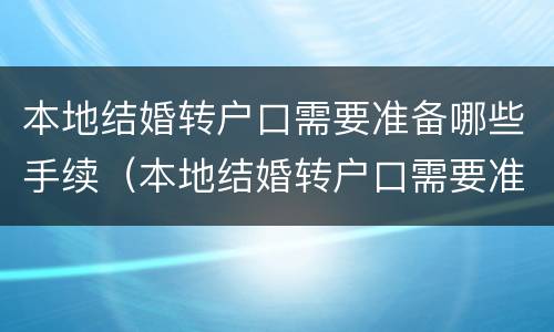 本地结婚转户口需要准备哪些手续（本地结婚转户口需要准备哪些手续和材料）
