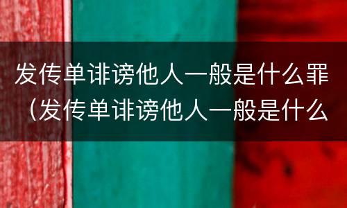 发传单诽谤他人一般是什么罪（发传单诽谤他人一般是什么罪名）