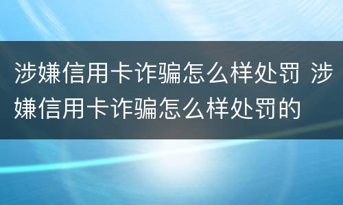 涉嫌信用卡诈骗怎么样处罚 涉嫌信用卡诈骗怎么样处罚的