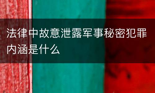 法律中故意泄露军事秘密犯罪内涵是什么