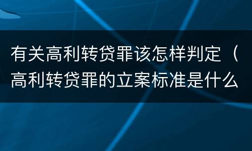 有关高利转贷罪该怎样判定（高利转贷罪的立案标准是什么）