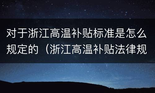 对于浙江高温补贴标准是怎么规定的（浙江高温补贴法律规定）