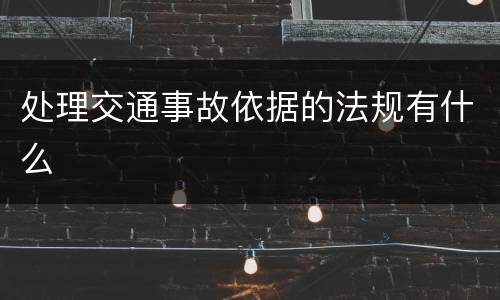 处理交通事故依据的法规有什么