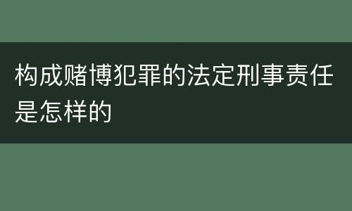 构成赌博犯罪的法定刑事责任是怎样的
