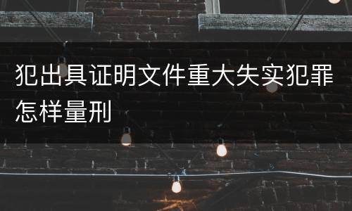 犯出具证明文件重大失实犯罪怎样量刑