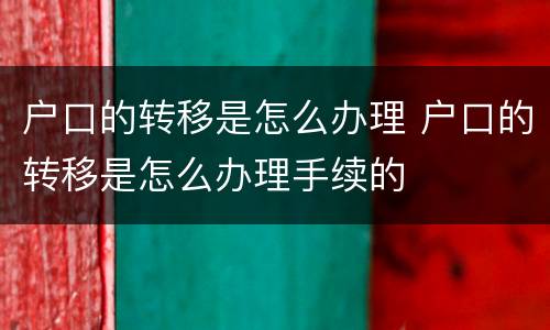户口的转移是怎么办理 户口的转移是怎么办理手续的