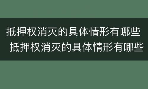 抵押权消灭的具体情形有哪些 抵押权消灭的具体情形有哪些种类