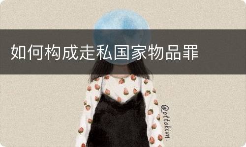 如何构成走私国家物品罪