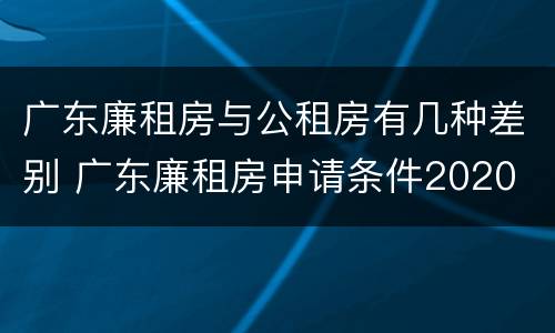广东廉租房与公租房有几种差别 广东廉租房申请条件2020