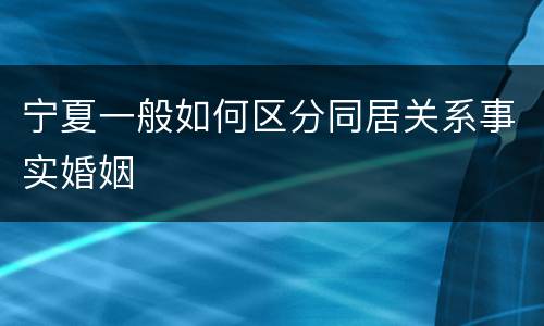 宁夏一般如何区分同居关系事实婚姻