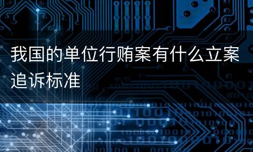 我国的单位行贿案有什么立案追诉标准