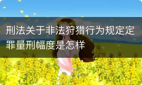 刑法关于非法狩猎行为规定定罪量刑幅度是怎样