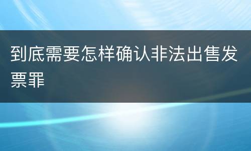 到底需要怎样确认非法出售发票罪