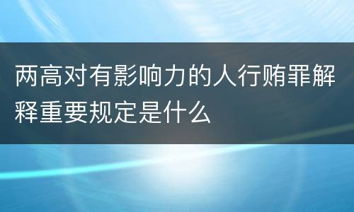 两高对有影响力的人行贿罪解释重要规定是什么