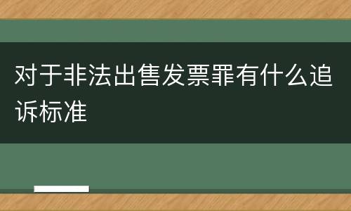 对于非法出售发票罪有什么追诉标准