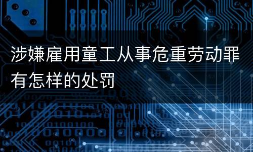 涉嫌雇用童工从事危重劳动罪有怎样的处罚