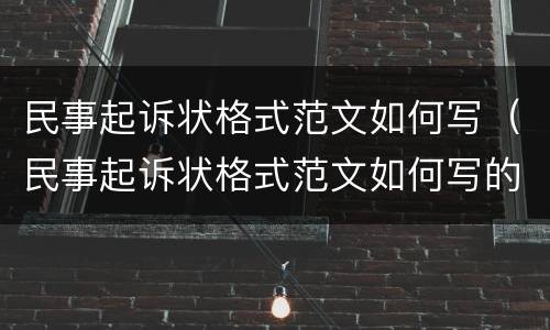 民事起诉状格式范文如何写（民事起诉状格式范文如何写的）
