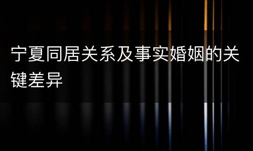宁夏同居关系及事实婚姻的关键差异