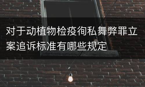 对于动植物检疫徇私舞弊罪立案追诉标准有哪些规定