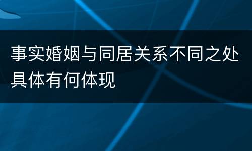 事实婚姻与同居关系不同之处具体有何体现