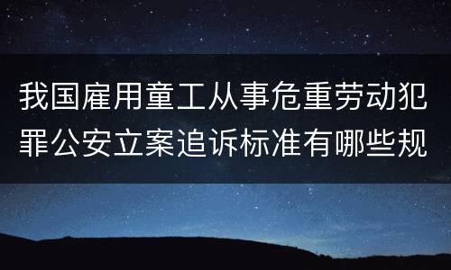我国雇用童工从事危重劳动犯罪公安立案追诉标准有哪些规定