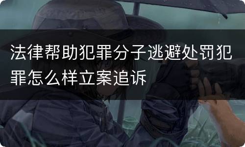 法律帮助犯罪分子逃避处罚犯罪怎么样立案追诉