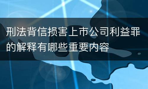 刑法背信损害上市公司利益罪的解释有哪些重要内容