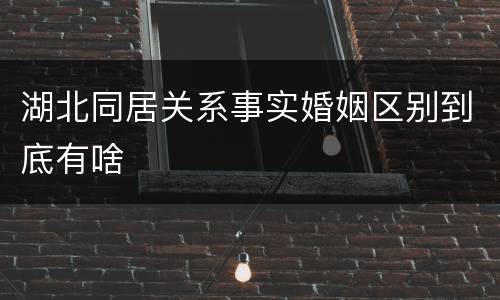 湖北同居关系事实婚姻区别到底有啥