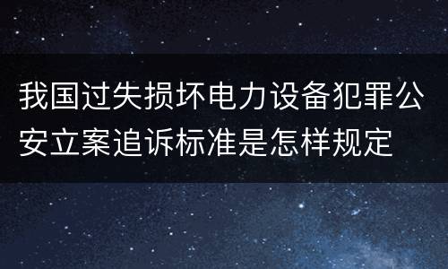 我国过失损坏电力设备犯罪公安立案追诉标准是怎样规定