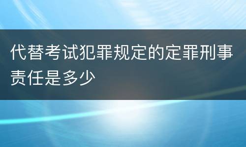 代替考试犯罪规定的定罪刑事责任是多少
