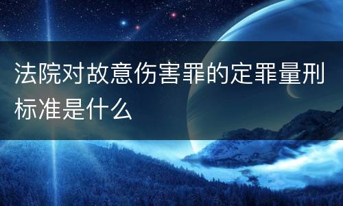 法院对故意伤害罪的定罪量刑标准是什么