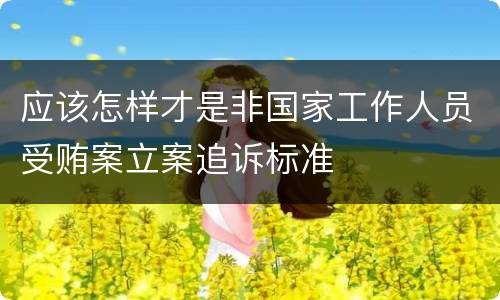 应该怎样才是非国家工作人员受贿案立案追诉标准
