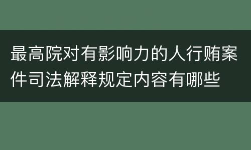 最高院对有影响力的人行贿案件司法解释规定内容有哪些