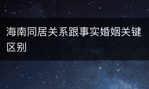 海南同居关系跟事实婚姻关键区别