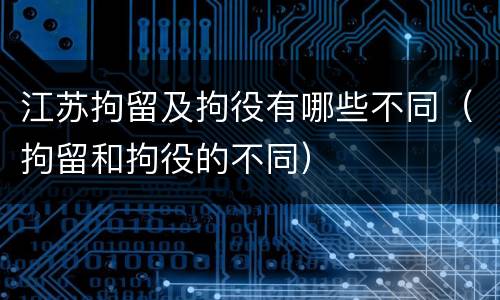 江苏拘留及拘役有哪些不同（拘留和拘役的不同）