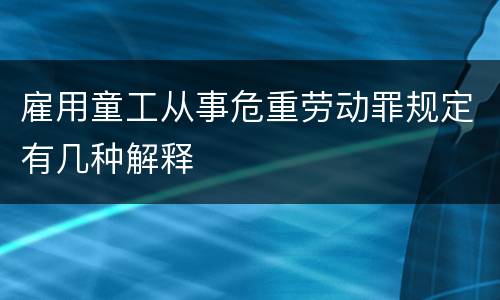 雇用童工从事危重劳动罪规定有几种解释