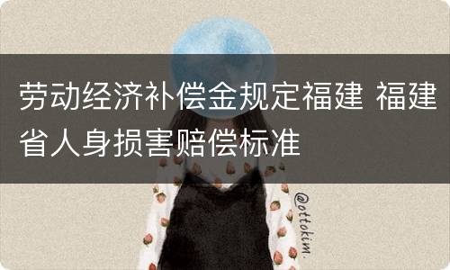 劳动经济补偿金规定福建 福建省人身损害赔偿标准
