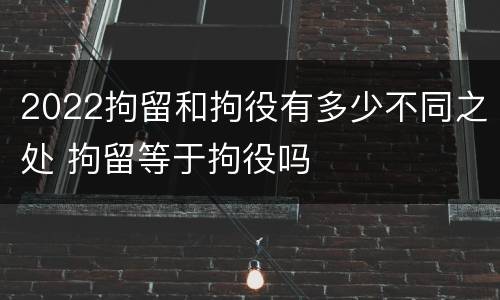 2022拘留和拘役有多少不同之处 拘留等于拘役吗