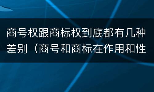 商号权跟商标权到底都有几种差别（商号和商标在作用和性质上的区别）